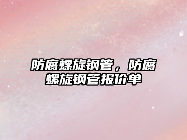 防腐螺旋鋼管，防腐螺旋鋼管報(bào)價(jià)單