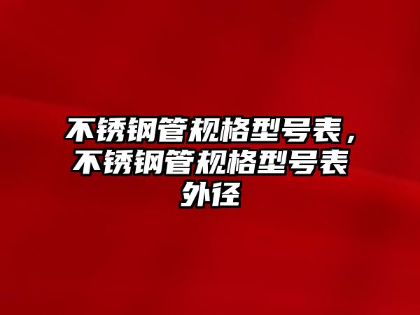 不銹鋼管規(guī)格型號表，不銹鋼管規(guī)格型號表外徑