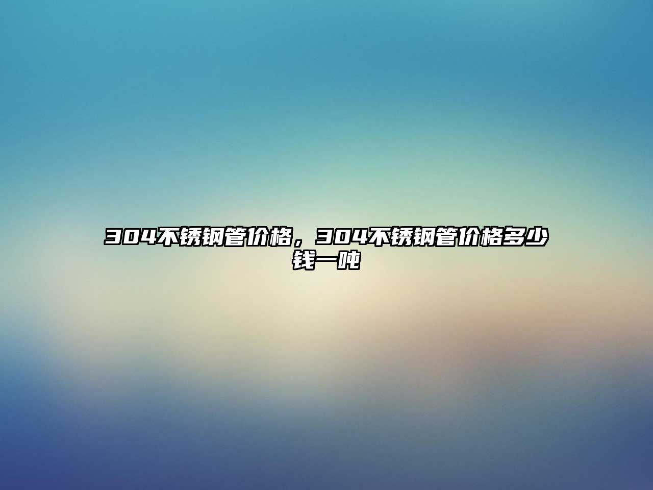 304不銹鋼管價格，304不銹鋼管價格多少錢一噸