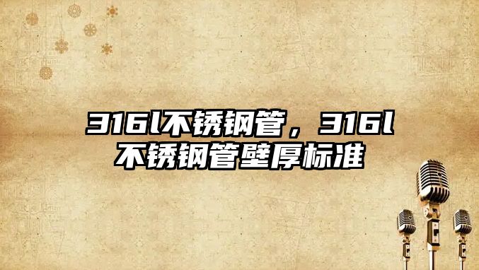 316l不銹鋼管，316l不銹鋼管壁厚標(biāo)準(zhǔn)