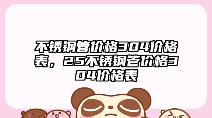 不銹鋼管價格304價格表，25不銹鋼管價格304價格表