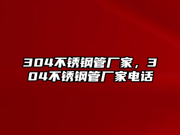 304不銹鋼管廠家，304不銹鋼管廠家電話