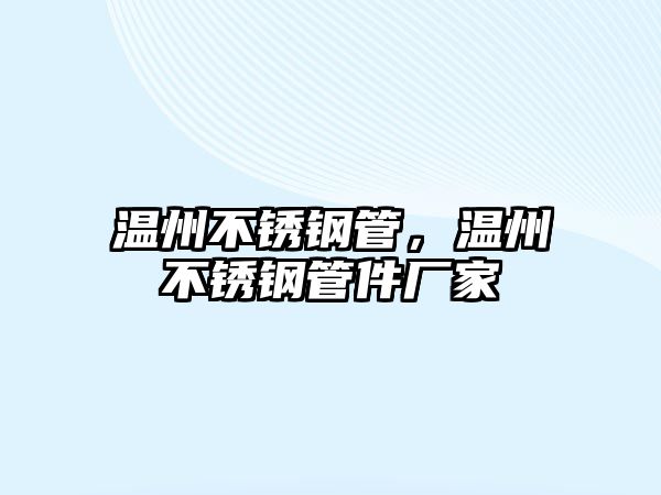 溫州不銹鋼管，溫州不銹鋼管件廠家