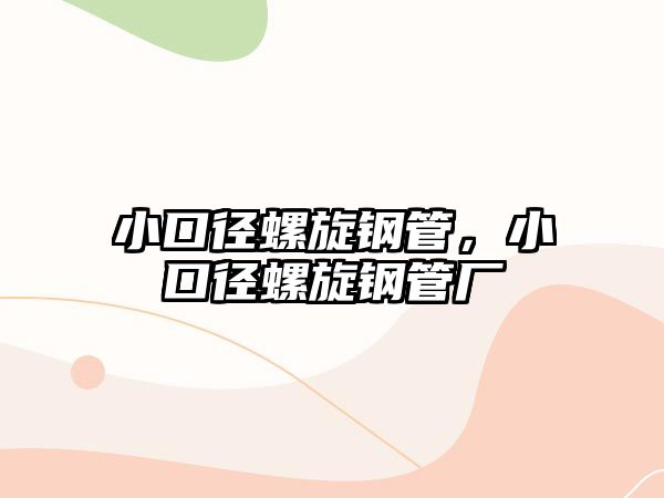 小口徑螺旋鋼管，小口徑螺旋鋼管廠