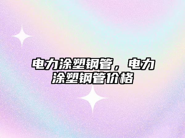 電力涂塑鋼管，電力涂塑鋼管價格