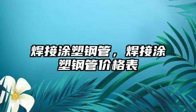 焊接涂塑鋼管，焊接涂塑鋼管價格表