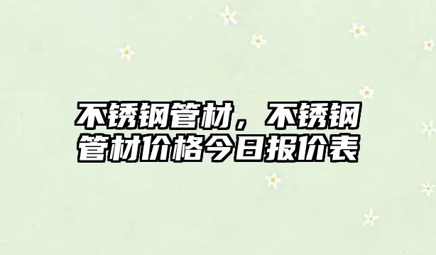 不銹鋼管材，不銹鋼管材價格今日報價表