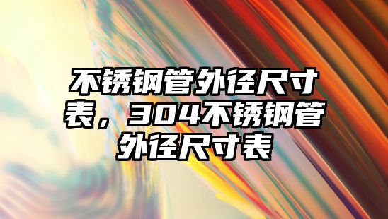 不銹鋼管外徑尺寸表，304不銹鋼管外徑尺寸表