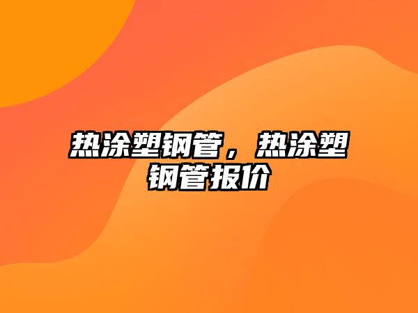 熱涂塑鋼管，熱涂塑鋼管報價