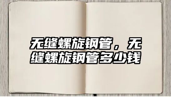 無縫螺旋鋼管，無縫螺旋鋼管多少錢