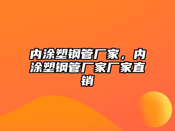 內(nèi)涂塑鋼管廠家，內(nèi)涂塑鋼管廠家廠家直銷