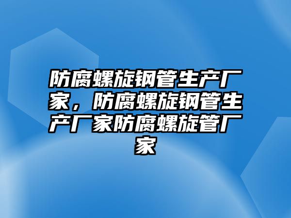 防腐螺旋鋼管生產(chǎn)廠家，防腐螺旋鋼管生產(chǎn)廠家防腐螺旋管廠家