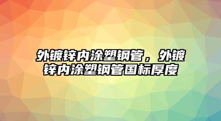 外鍍鋅內(nèi)涂塑鋼管，外鍍鋅內(nèi)涂塑鋼管國標(biāo)厚度