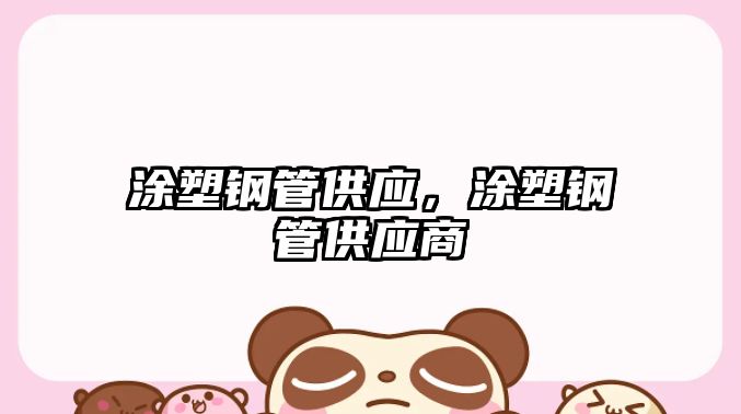 涂塑鋼管供應(yīng)，涂塑鋼管供應(yīng)商