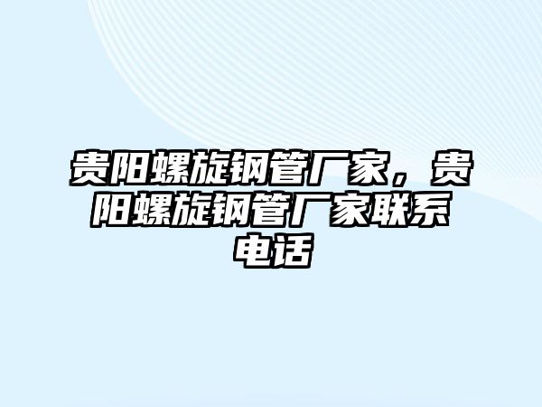 貴陽(yáng)螺旋鋼管廠家，貴陽(yáng)螺旋鋼管廠家聯(lián)系電話