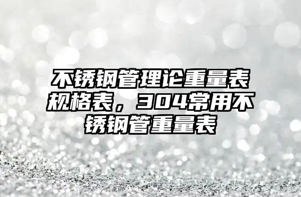 不銹鋼管理論重量表規(guī)格表，304常用不銹鋼管重量表