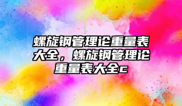 螺旋鋼管理論重量表大全，螺旋鋼管理論重量表大全c