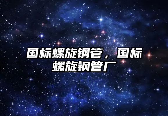國(guó)標(biāo)螺旋鋼管，國(guó)標(biāo)螺旋鋼管廠