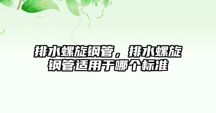排水螺旋鋼管，排水螺旋鋼管適用于哪個(gè)標(biāo)準(zhǔn)