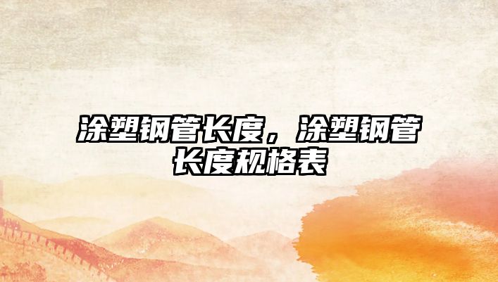 涂塑鋼管長度，涂塑鋼管長度規(guī)格表