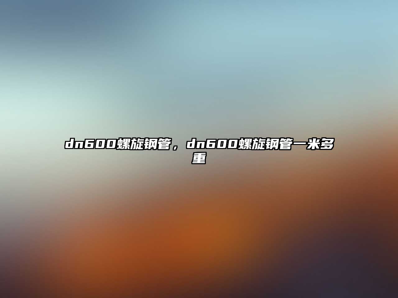 dn600螺旋鋼管，dn600螺旋鋼管一米多重