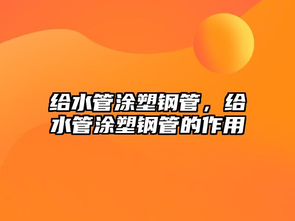 給水管涂塑鋼管，給水管涂塑鋼管的作用
