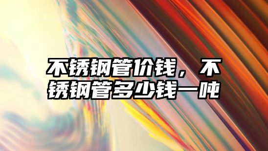 不銹鋼管價(jià)錢，不銹鋼管多少錢一噸