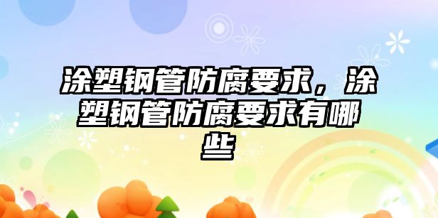 涂塑鋼管防腐要求，涂塑鋼管防腐要求有哪些