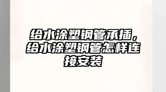 給水涂塑鋼管承插，給水涂塑鋼管怎樣連接安裝