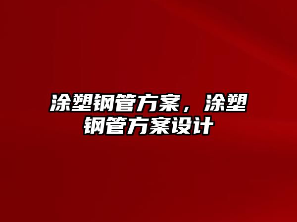 涂塑鋼管方案，涂塑鋼管方案設計