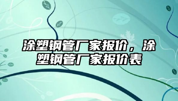涂塑鋼管廠家報(bào)價(jià)，涂塑鋼管廠家報(bào)價(jià)表