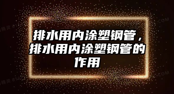 排水用內(nèi)涂塑鋼管，排水用內(nèi)涂塑鋼管的作用