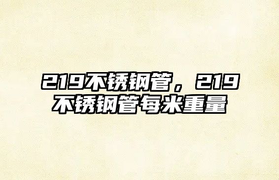 219不銹鋼管，219不銹鋼管每米重量