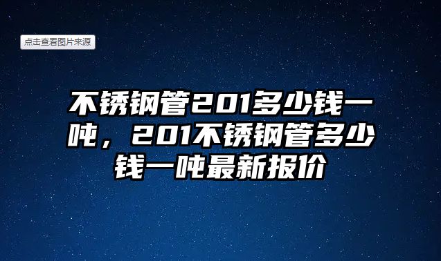 不銹鋼管201多少錢一噸，201不銹鋼管多少錢一噸最新報(bào)價(jià)