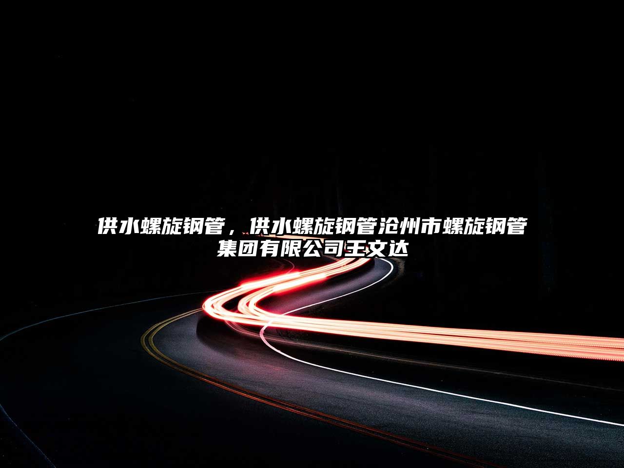 供水螺旋鋼管，供水螺旋鋼管滄州市螺旋鋼管集團(tuán)有限公司王文達(dá)