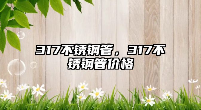 317不銹鋼管，317不銹鋼管價(jià)格