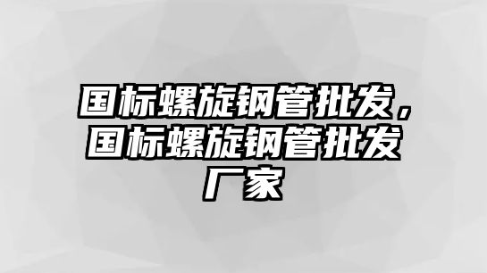 國標(biāo)螺旋鋼管批發(fā)，國標(biāo)螺旋鋼管批發(fā)廠家