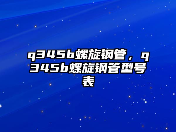 q345b螺旋鋼管，q345b螺旋鋼管型號(hào)表