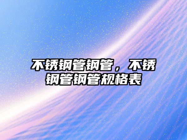 不銹鋼管鋼管，不銹鋼管鋼管規(guī)格表