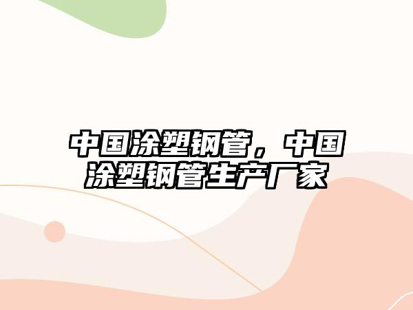 中國涂塑鋼管，中國涂塑鋼管生產(chǎn)廠家