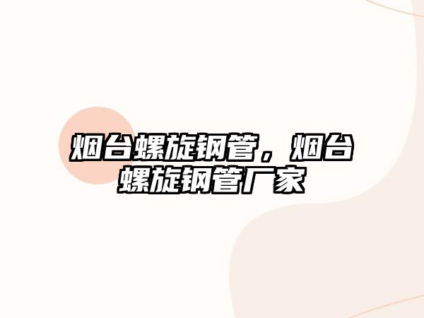 煙臺(tái)螺旋鋼管，煙臺(tái)螺旋鋼管廠家