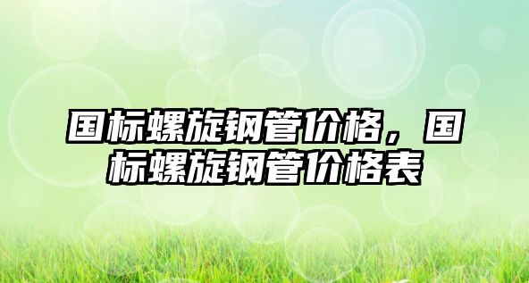 國標螺旋鋼管價格，國標螺旋鋼管價格表