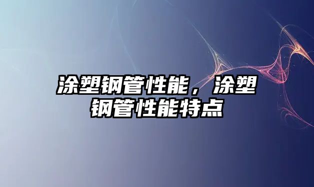 涂塑鋼管性能，涂塑鋼管性能特點