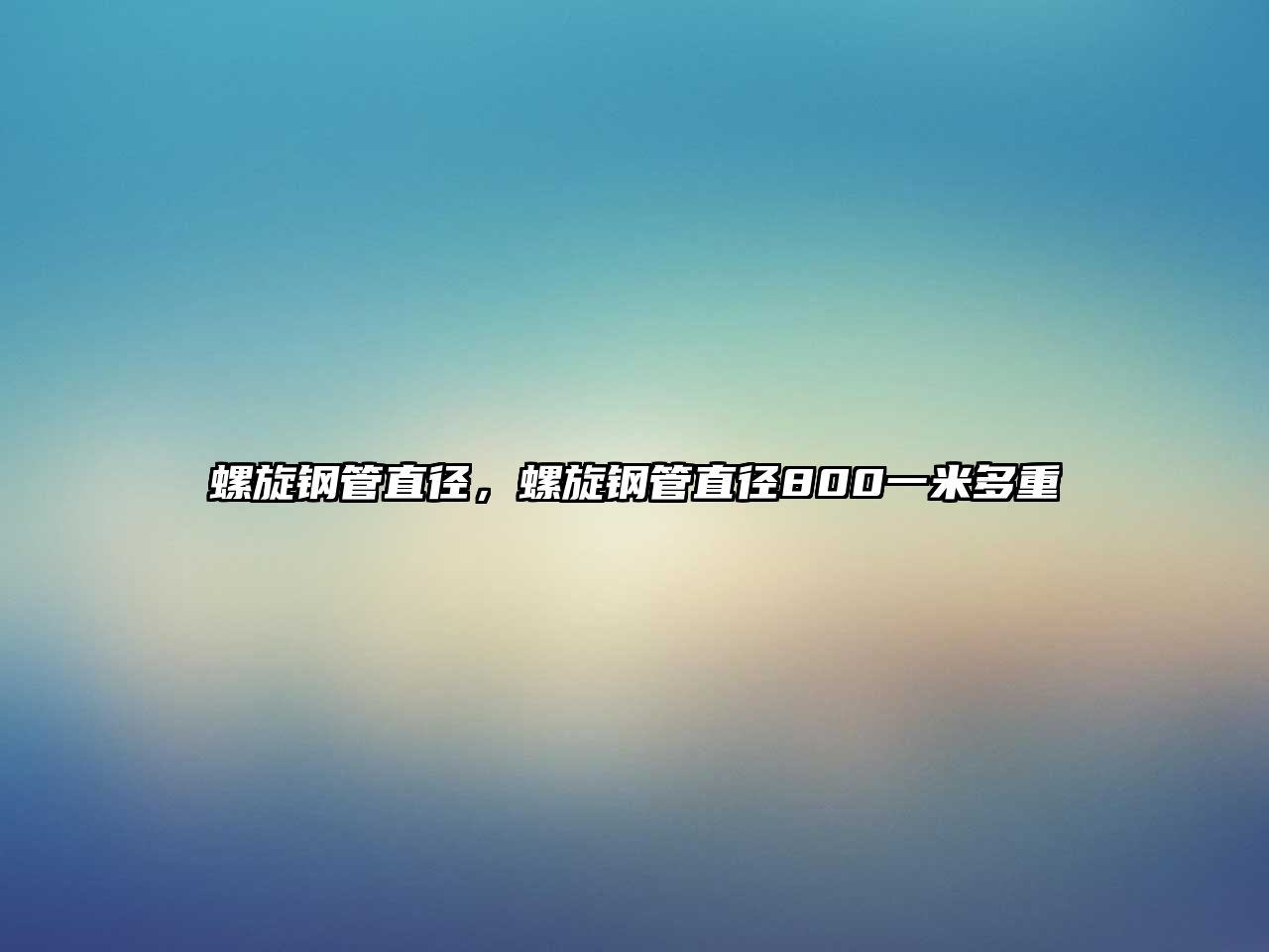 螺旋鋼管直徑，螺旋鋼管直徑800一米多重