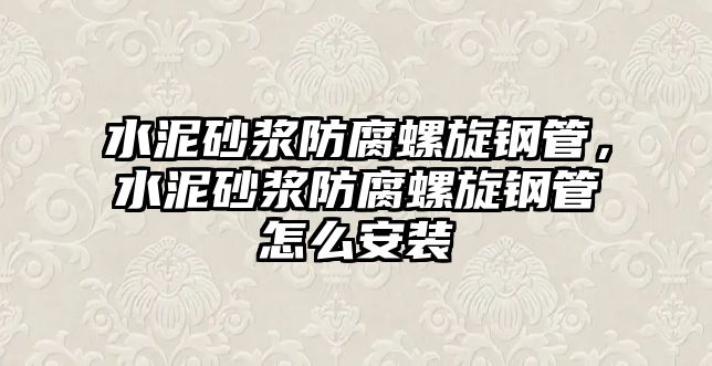 水泥砂漿防腐螺旋鋼管，水泥砂漿防腐螺旋鋼管怎么安裝