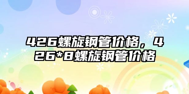426螺旋鋼管價格，426*8螺旋鋼管價格