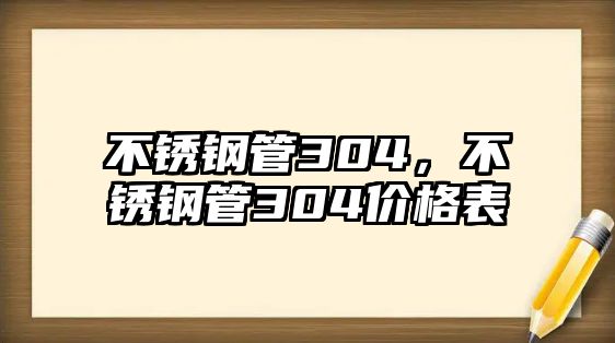 不銹鋼管304，不銹鋼管304價(jià)格表