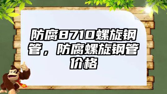 防腐8710螺旋鋼管，防腐螺旋鋼管價(jià)格