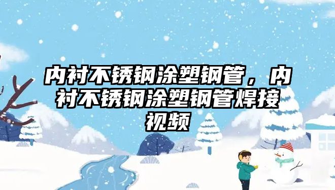 內(nèi)襯不銹鋼涂塑鋼管，內(nèi)襯不銹鋼涂塑鋼管焊接視頻