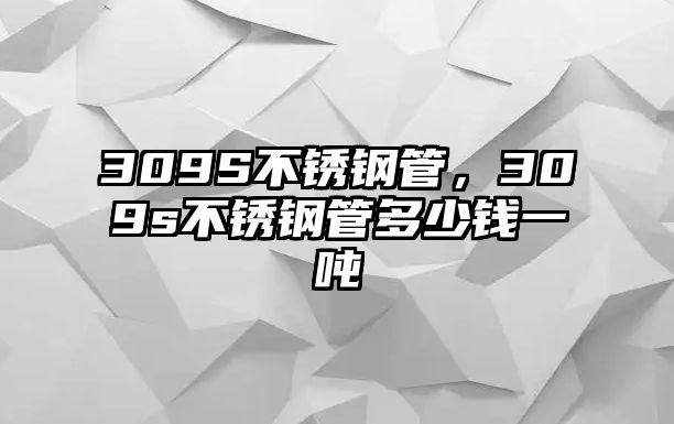 309S不銹鋼管，309s不銹鋼管多少錢一噸